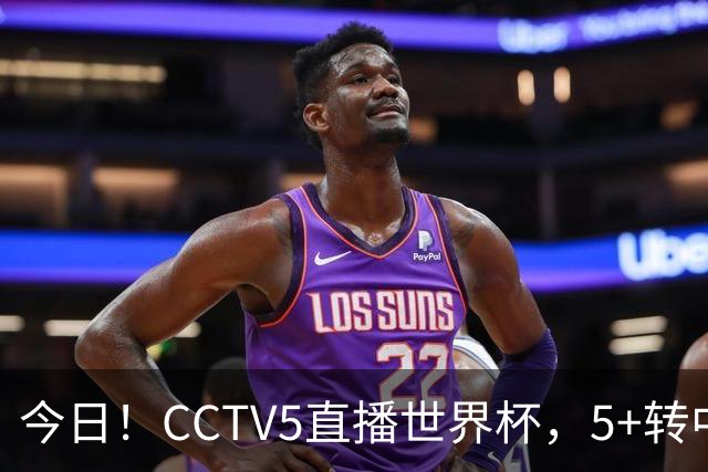 今日！CCTV5直播世界杯，5+转中国男篮VS日本+国乒孙颖莎和王楚钦出战+温网，网络转中超+F1
