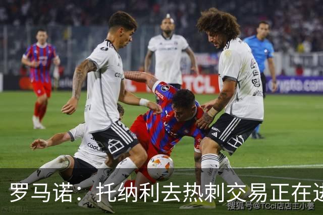 罗马诺：托纳利去热刺交易正在进行中 热刺也在运作M费